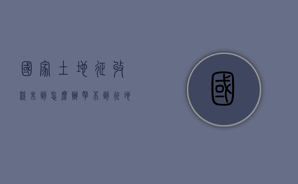 国家土地征收款未到怎么办（拿不到征地款怎么办）