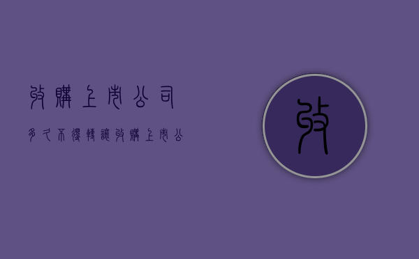 收购上市公司多久不得转让（收购上市公司的股票几个月内不能转让）