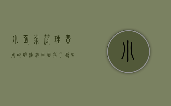 小企业管理费用的明细科目包括了哪些（小企业会计准则 会计科目）