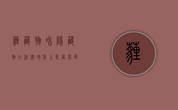 埋藏物和隐藏物在法律地位上是否有区别（隐藏物和埋藏物）