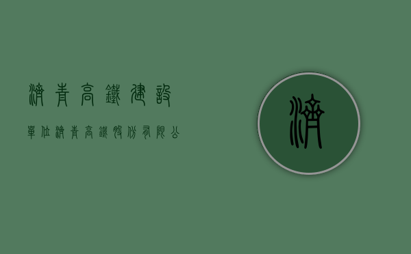 济青高铁建设单位（济青高铁股份有限公司）