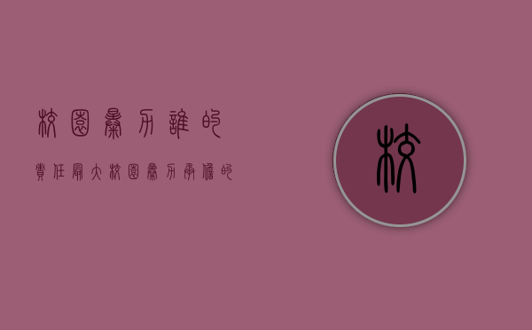 校园暴力谁的责任最大（校园暴力承担的法律责任）