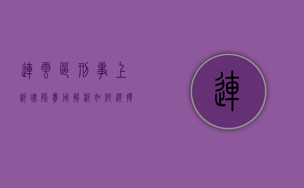 连云区刑事上诉律师费用解析，如何选择合适的律师？