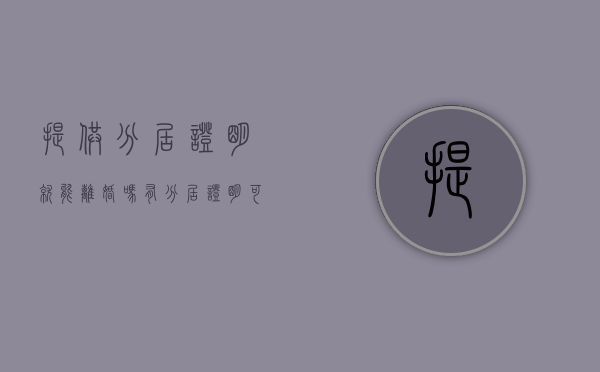 提供分居证明就能离婚吗（有分居证明可以一次判决离婚吗）