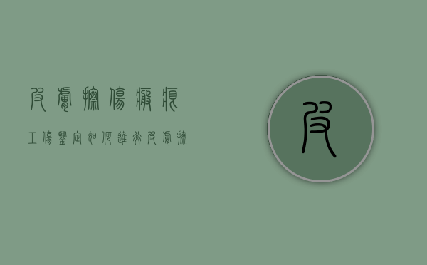 皮肤擦伤疤痕工伤鉴定如何进行？（皮肤擦伤疤痕工伤鉴定如何进行的）