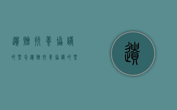 遗赠扶养协议的概念（遗赠扶养协议的概念和特征是什么）