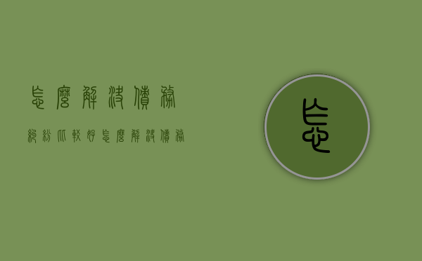 怎么解决债务纠纷比较好（怎么解决债务纠纷比较好的办法）