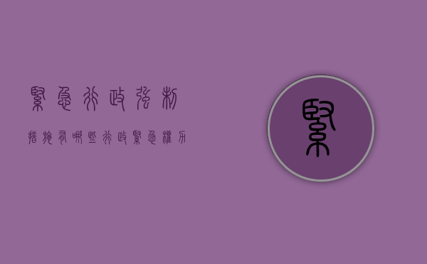 紧急行政强制措施有哪些（行政紧急权力的含义）