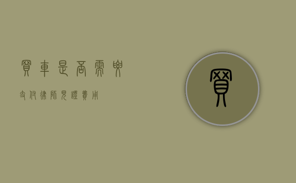 买车是否需要支付律师见证费用？