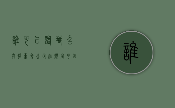 谁可以临时召开股东会（公司法规定可以提议召开股东临时会议的是）