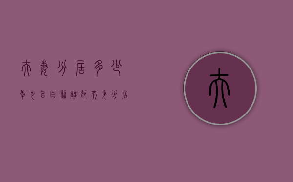 夫妻分居多少年可以自动离婚（夫妻分居多少时间可离婚）