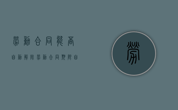 劳动合同能否自动解除（劳动合同期限自动延长）