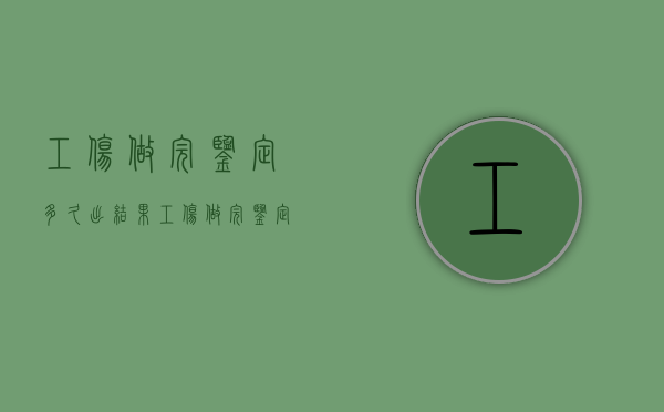 工伤做完鉴定多久出结果（工伤做完鉴定多久出结果呀）