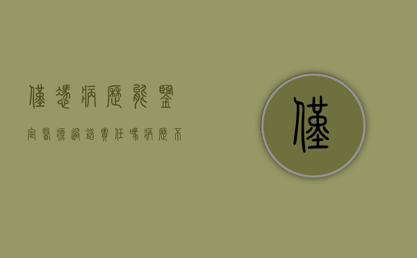 仅凭病历能鉴定医疗过错责任吗（病历不完整医疗过错司法鉴定）