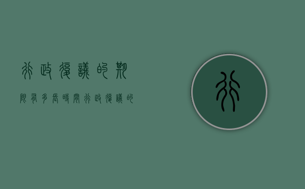 行政复议的期限有多长时间？（行政复议的时间是多少天）