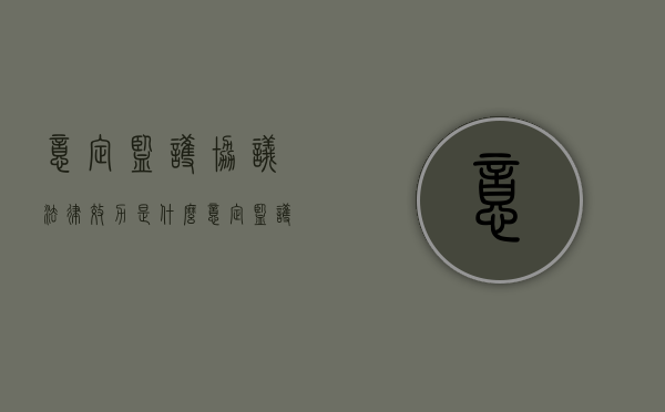 意定监护协议法律效力是什么？（意定监护书面协议怎么写）