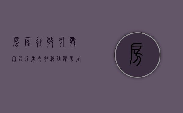 房屋征收引发家庭矛盾要如何维权（房屋征收不合理怎么办）