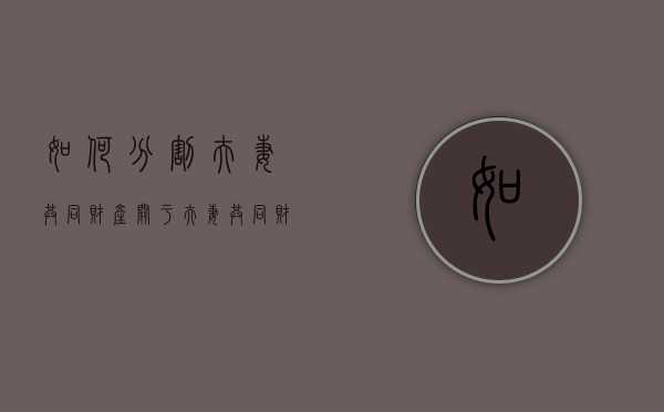 如何分割夫妻共同财产（关于夫妻共同财产分割的案例）