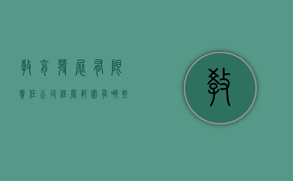 教育发展有限责任公司经营范围有哪些（教育发展有限责任公司经营范围是什么）