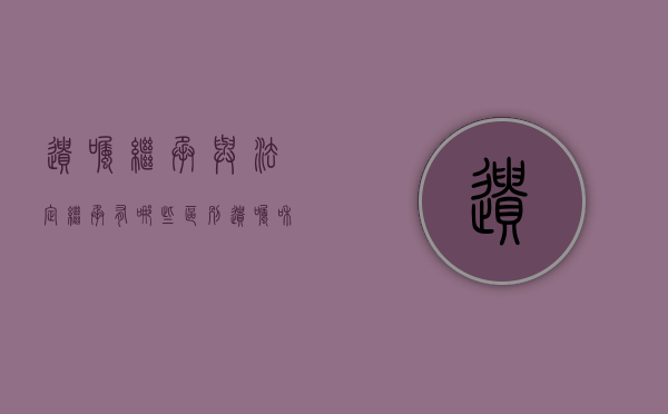 遗嘱继承与法定继承有哪些区别（遗嘱和法定继承）