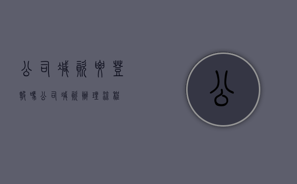 公司减资要登报吗（公司减资办理流程）