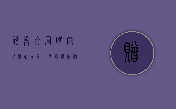 赠与合同确定只归夫或妻一方怎么办（赠与合同中确定只归夫或妻一方的财产）