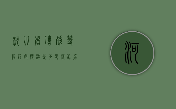 河北省伤残等级评定标准是多少（河北省伤残等级赔偿标准）
