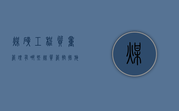 煤矿工程质量管理有哪些(煤质管控措施) 煤矿工程质量管理有哪些(煤质管控措施)