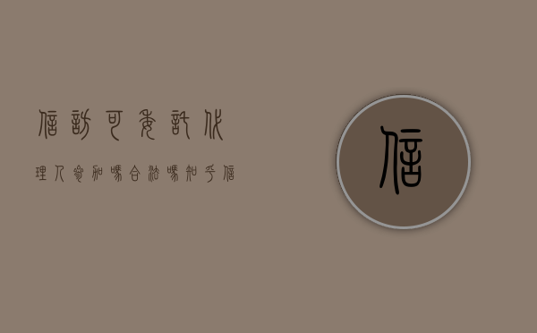 信访可委托代理人参加吗合法吗知乎(信访可委托代理人参加吗合法吗怎么写) 信访可委托代理人参加吗合法吗知乎(信访可委托代理人参加吗合法吗怎么写)