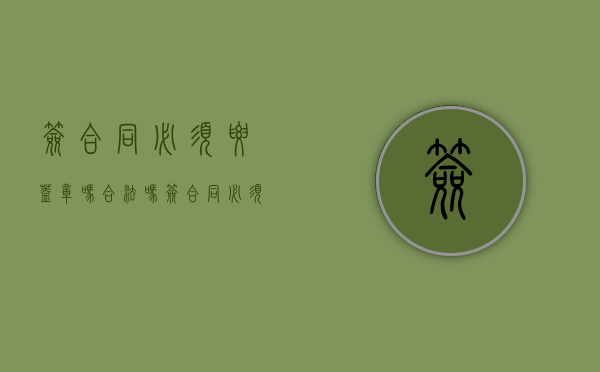 签合同必须要盖章吗合法吗（签合同必须要盖章吗有效吗）