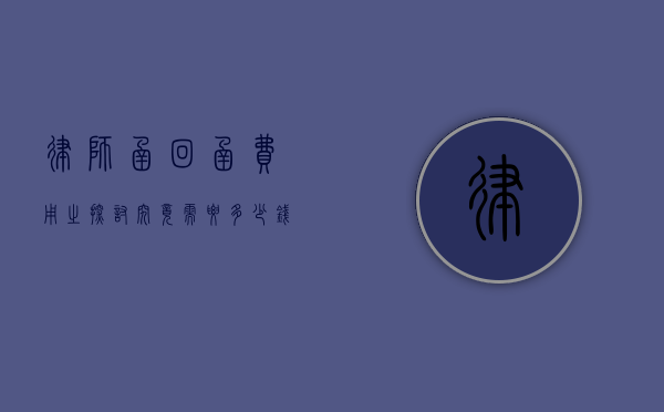 律师函回函费用之探讨，究竟需要多少钱？