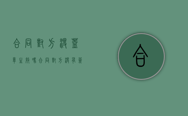 合同对方没盖章生效吗（合同对方没有签字也没有盖章有效吗）