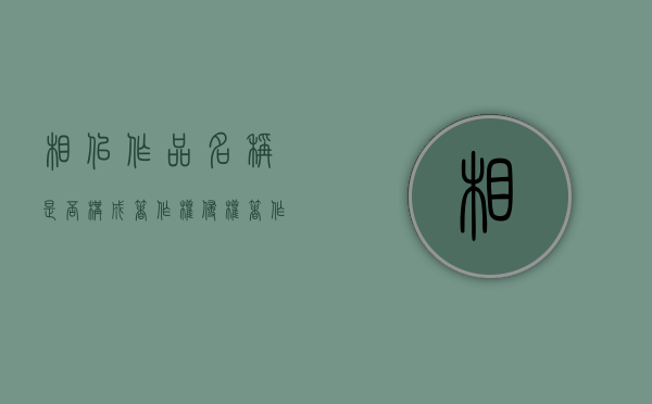 相似作品名称是否构成著作权侵权（著作相似度的要求）