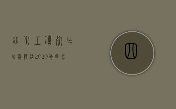 四川工伤死亡赔偿标准2020年（四川工伤死亡赔偿标准2020最新）