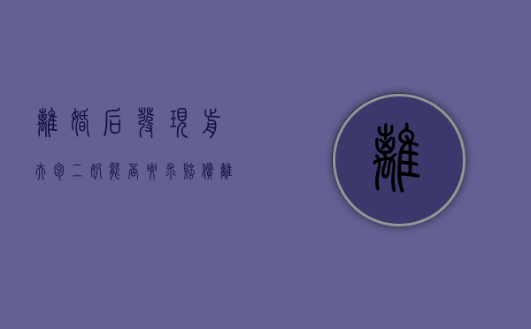 离婚后发现前夫“包二奶”能否要求赔偿（离婚后才发现前夫的好）
