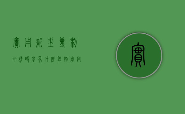 实用新型专利申请时间有什么限制（实用新型专利申请成功率高吗）