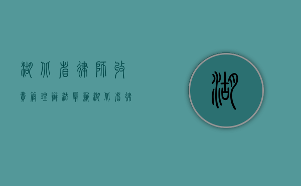 湖北省律师收费管理办法最新（湖北省律师收费标准2020）
