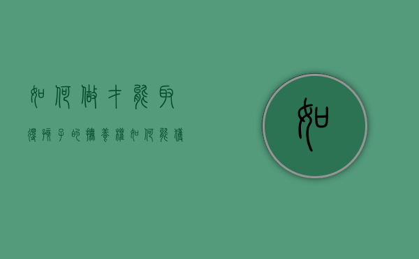 如何做才能取得孩子的抚养权（如何能获得孩子的抚养权）