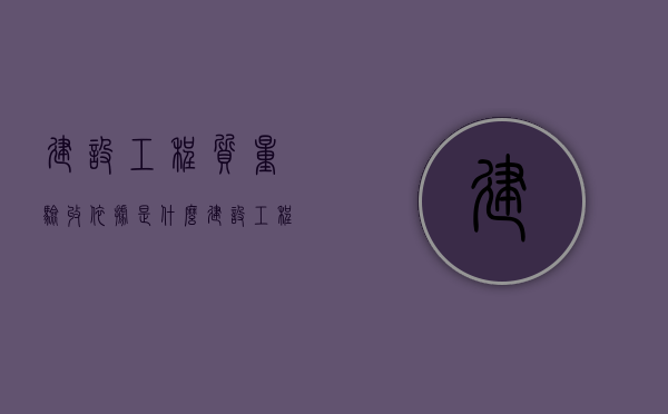 建设工程质量验收依据是什么？（建设工程施工质量验收规范实施指南）