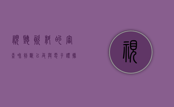 视听资料的审查和判断以及与电子证据的区别（视听资料和电子数据的区别）