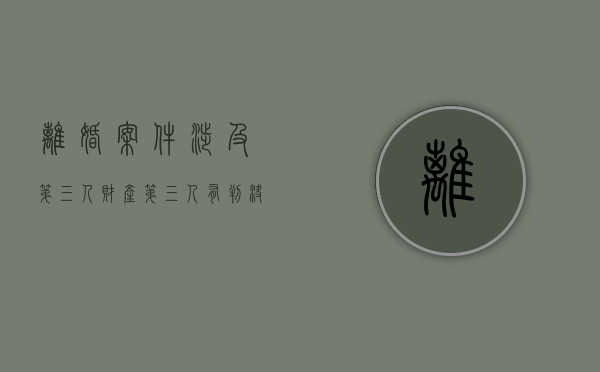 离婚案件涉及第三人财产（第三人有判决书吗）
