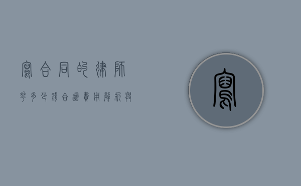 写合同的律师花多少钱合适？费用解析与选择指南