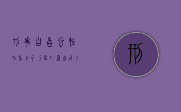 刑事自首会轻判几个月（刑事犯罪自首可以减刑吗）
