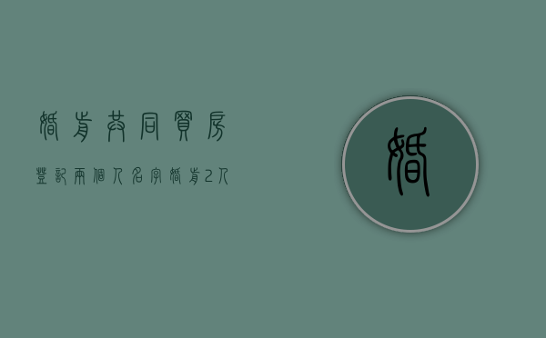 婚前共同买房登记两个人名字（婚前2人买房,产权可以共用吗）