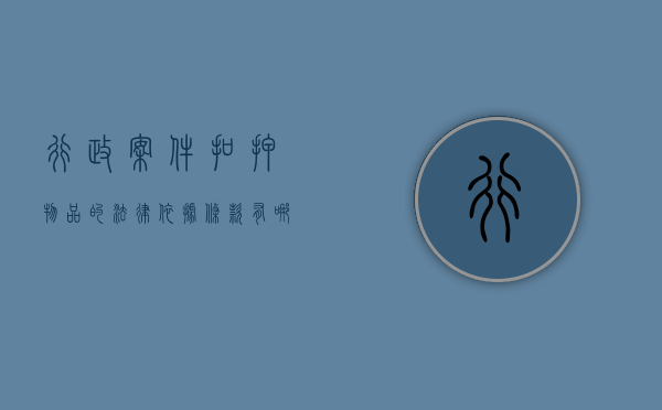 行政案件扣押物品的法律依据条款有哪些（行政案件扣押物品的法律依据条款规定）