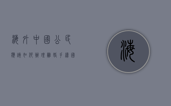 海外中国公民应该如何办理离婚手续（国外如何办理离婚）