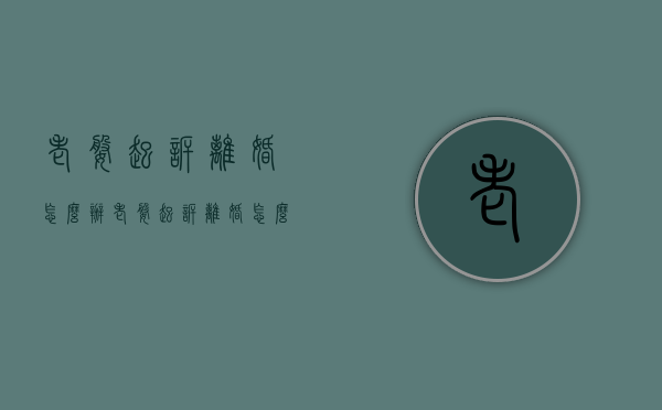 老婆起诉离婚怎么办（老婆起诉离婚怎么办能让房子和车留给孩子）