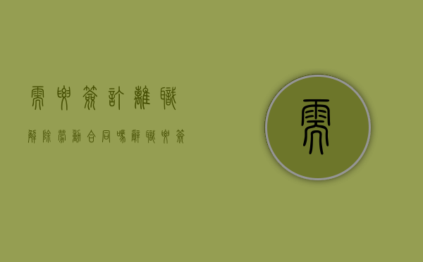 需要签订离职解除劳动合同吗？（辞职要签解约合同吗）