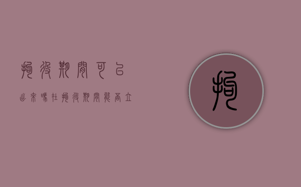 拘役期间可以出来吗（在拘役期间能否立案）