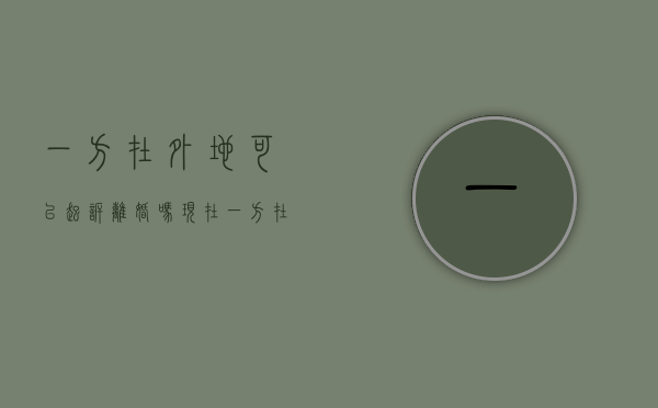 一方在外地可以起诉离婚吗现在（一方在外地可以起诉离婚吗女方）